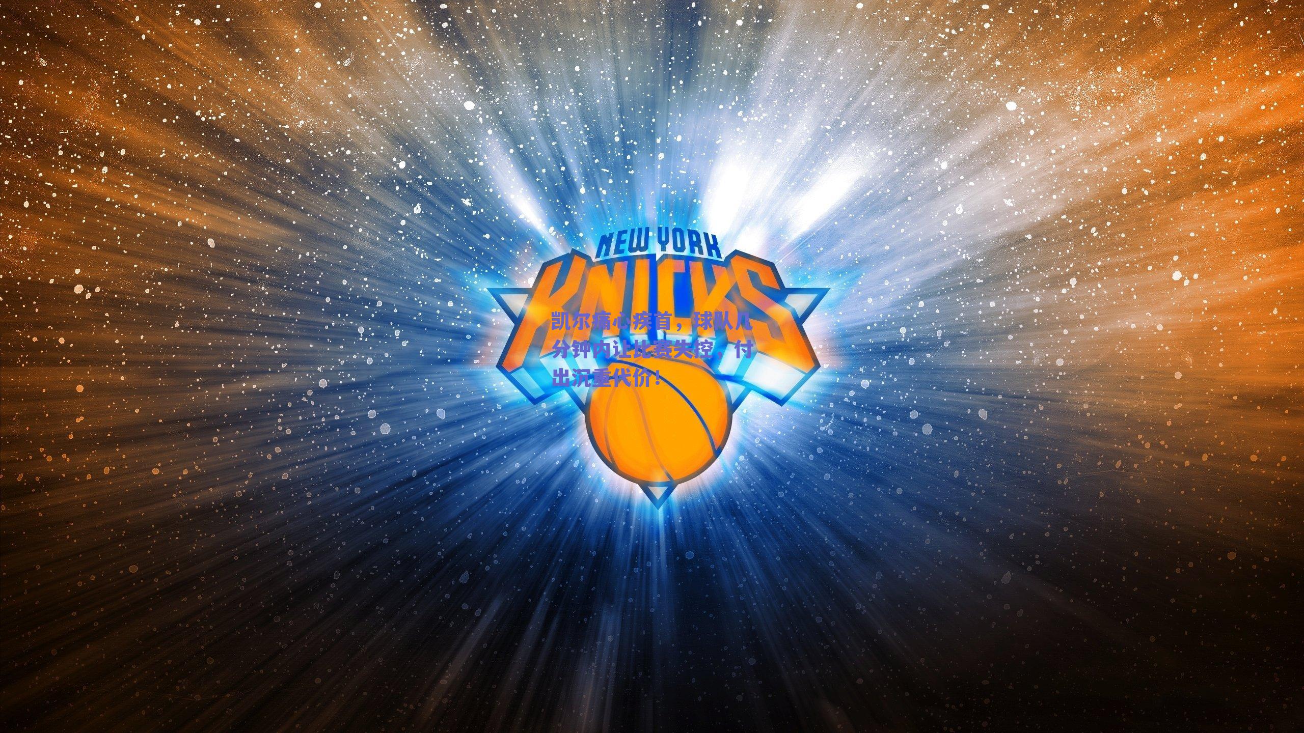 凯尔痛心疾首，球队几分钟内让比赛失控，付出沉重代价！