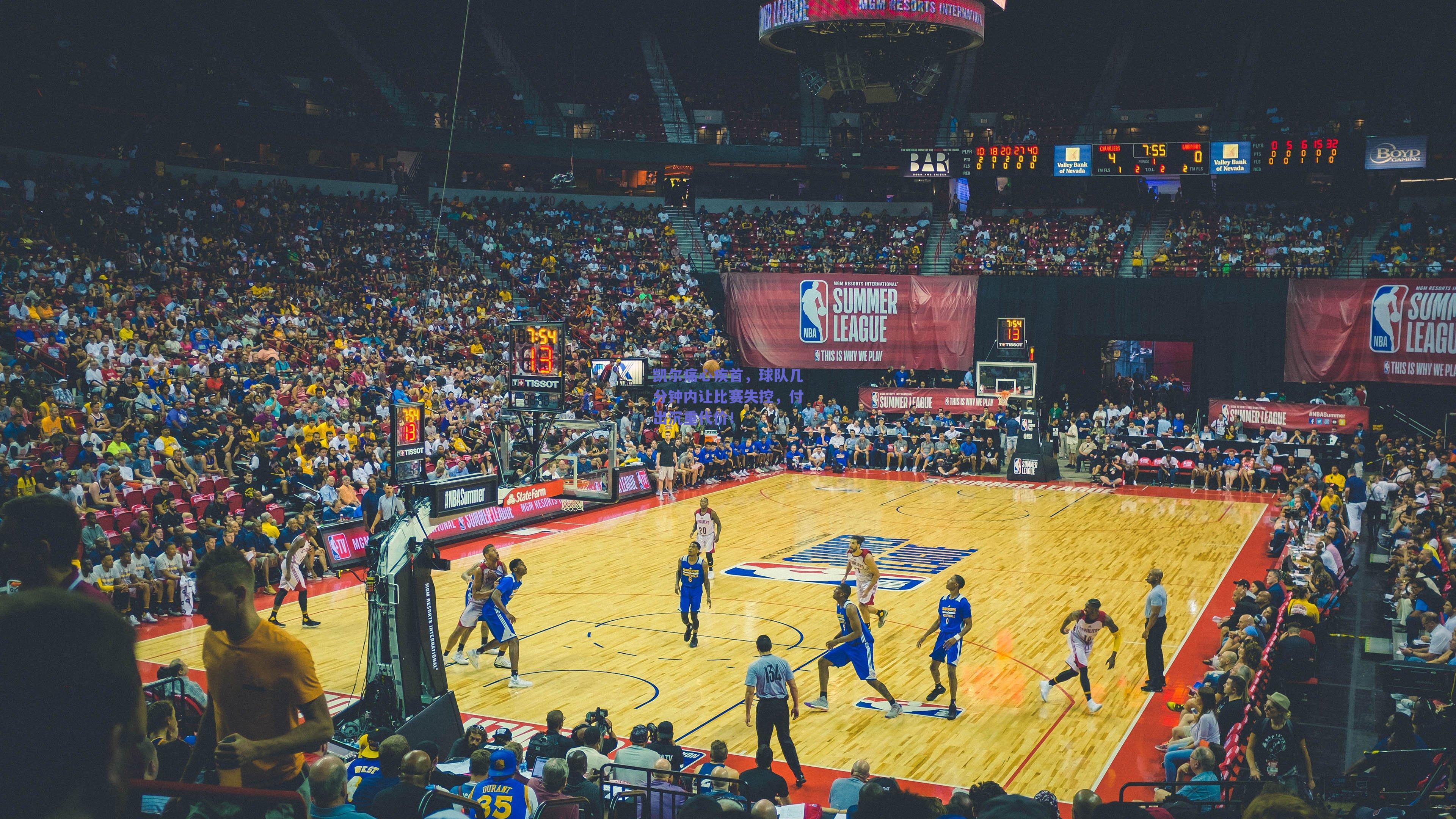 凯尔痛心疾首，球队几分钟内让比赛失控，付出沉重代价！