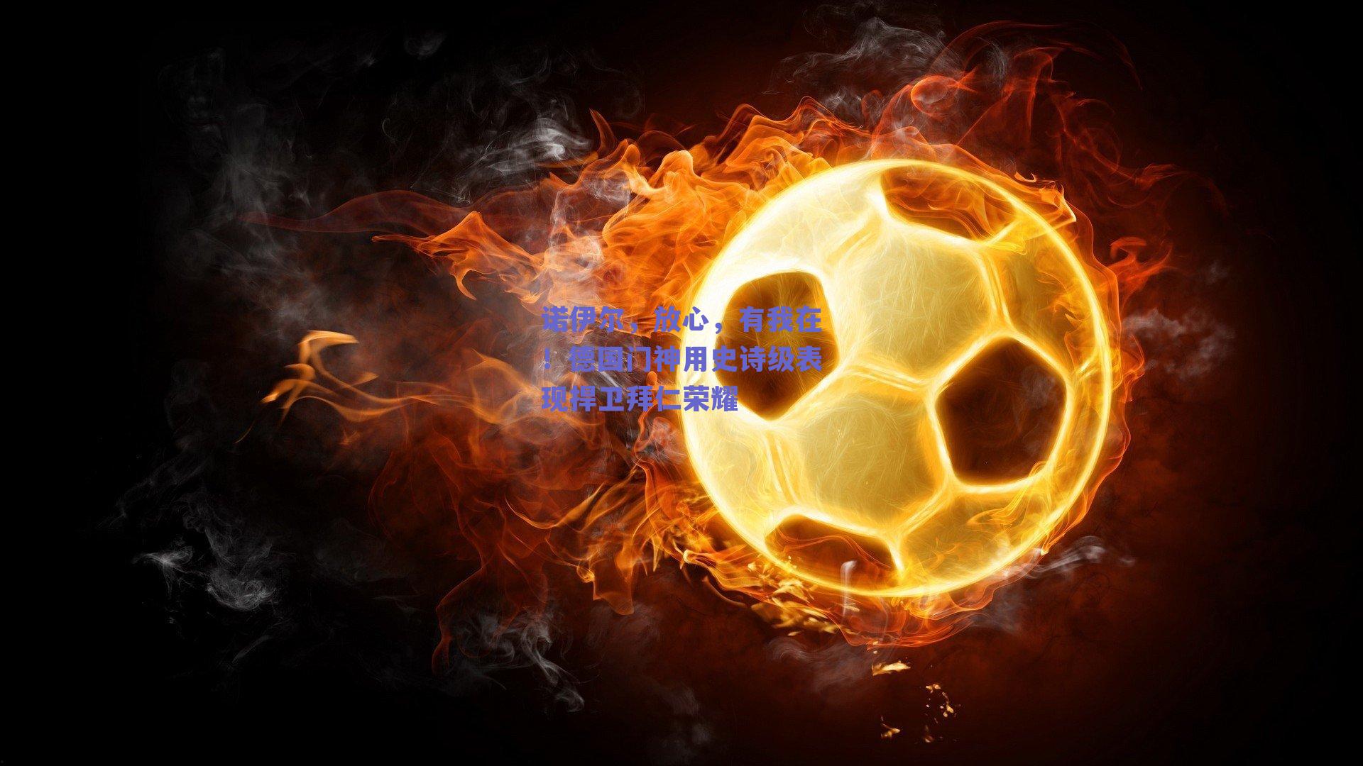 诺伊尔,放心,有我在!德国门神用史诗级表现捍卫拜仁荣耀