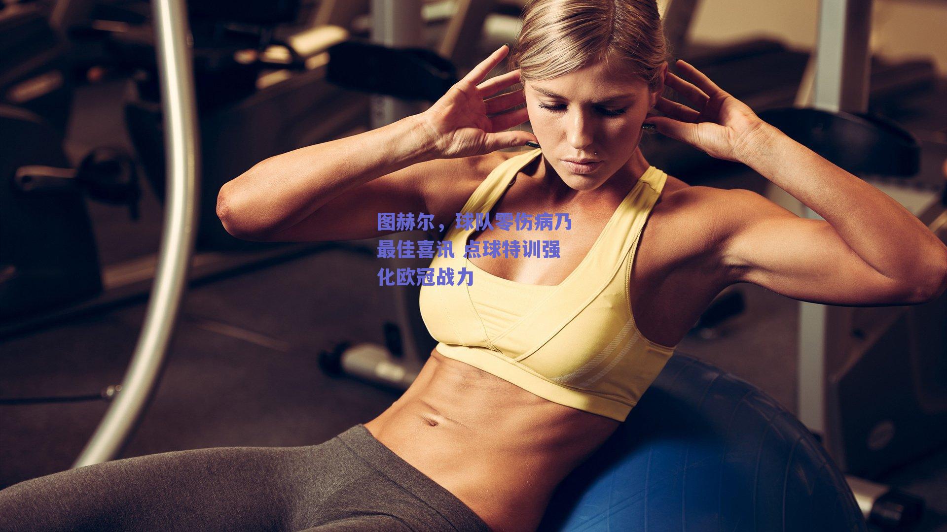 图赫尔，球队零伤病乃最佳喜讯 点球特训强化欧冠战力