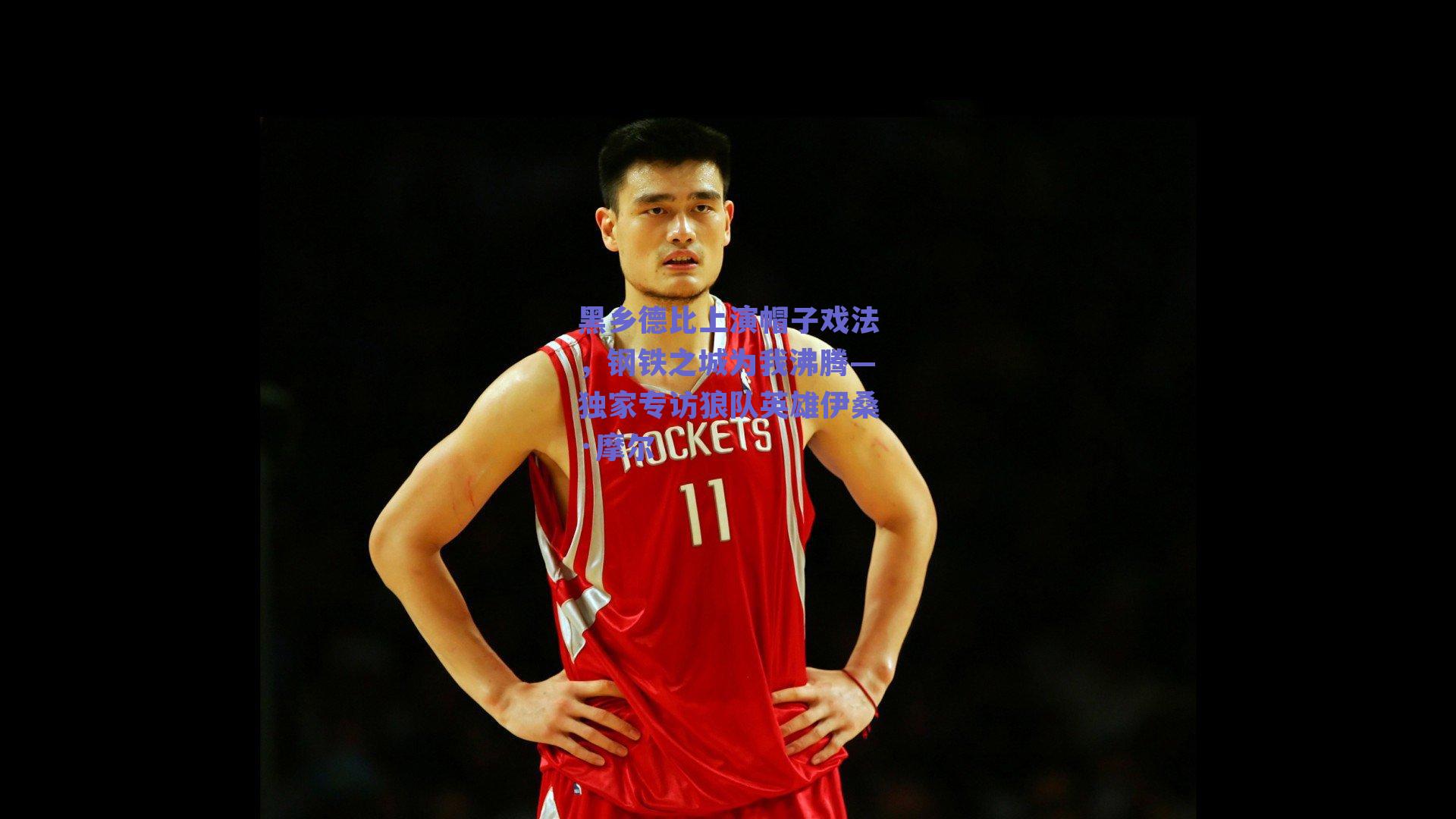 黑乡德比上演帽子戏法,钢铁之城为我沸腾—独家专访狼队英雄伊桑·摩尔