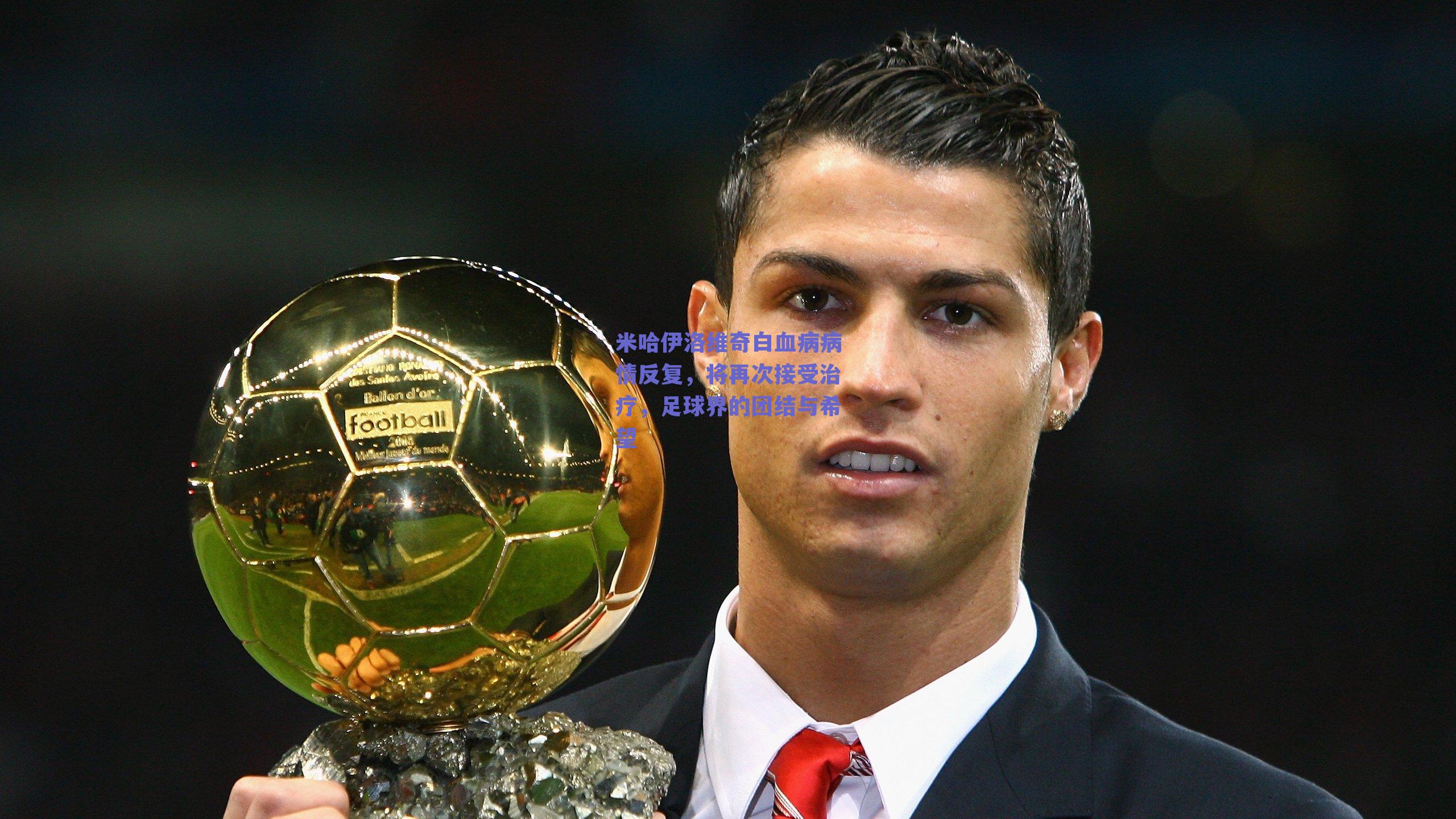 米哈伊洛维奇白血病病情反复,将再次接受治疗,足球界的团结与希望