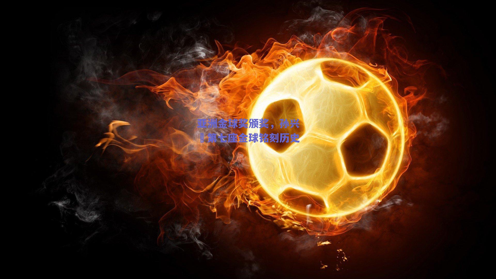 亚洲金球奖颁奖,孙兴慜第七座金球铭刻历史