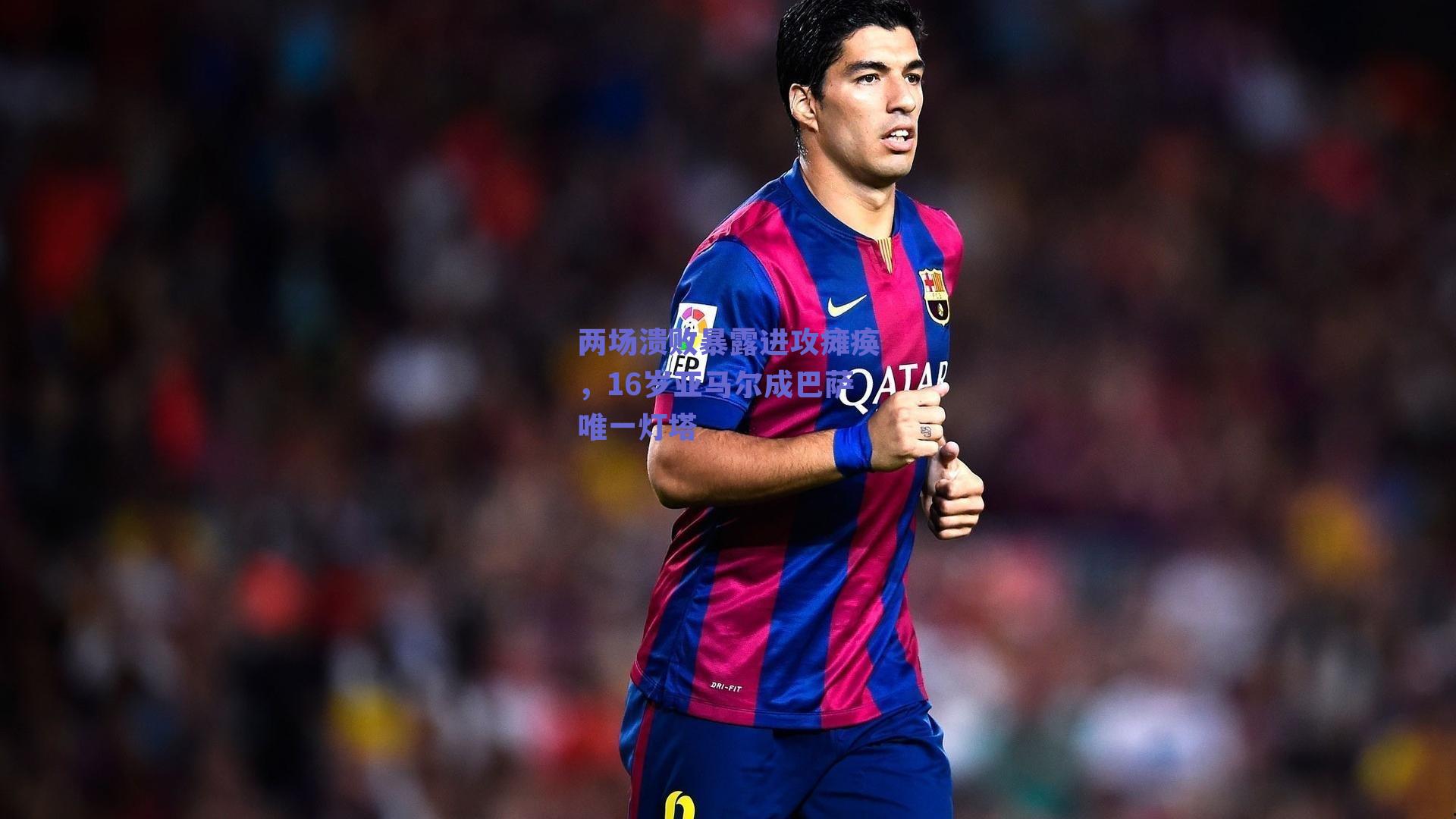 两场溃败暴露进攻瘫痪，16岁亚马尔成巴萨唯一灯塔