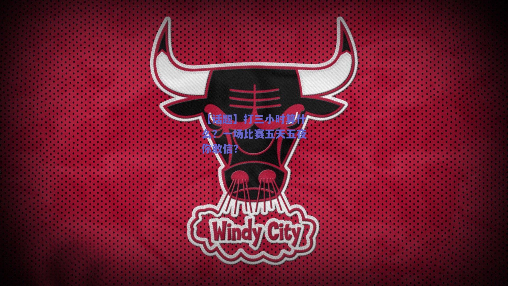 【话题】打三小时算什么?一场比赛五天五夜你敢信?