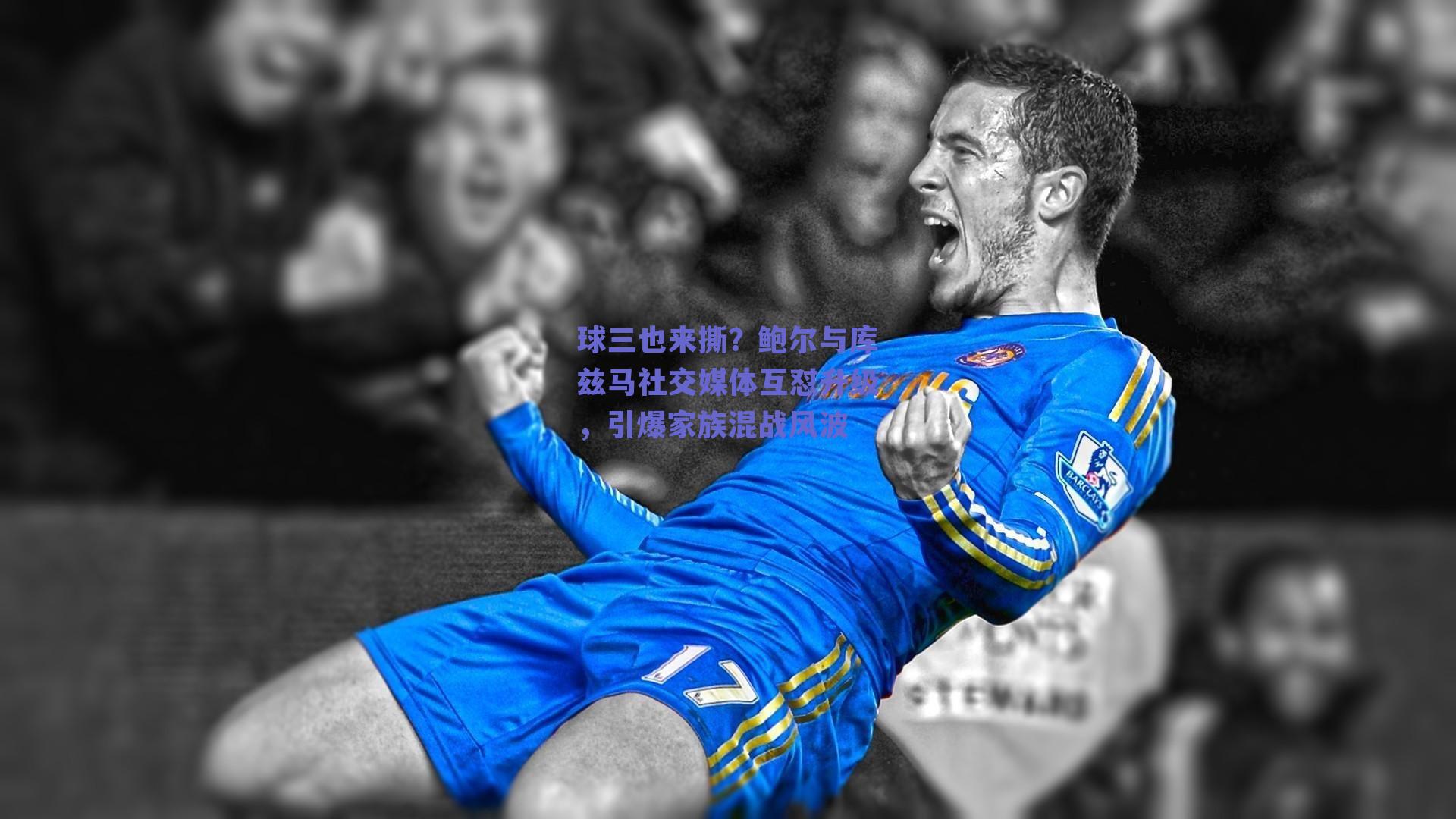 球三也来撕？鲍尔与库兹马社交媒体互怼升级，引爆家族混战风波