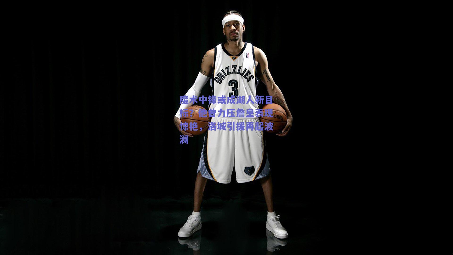 魔术中锋或成湖人新目标?他曾力压詹皇表现惊艳,洛城引援再起波澜