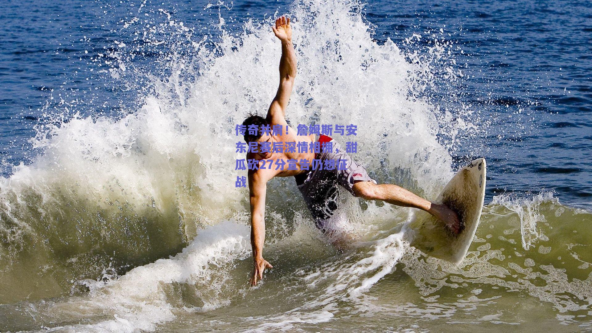 传奇并肩!詹姆斯与安东尼赛后深情相拥,甜瓜砍27分宣告仍想征战