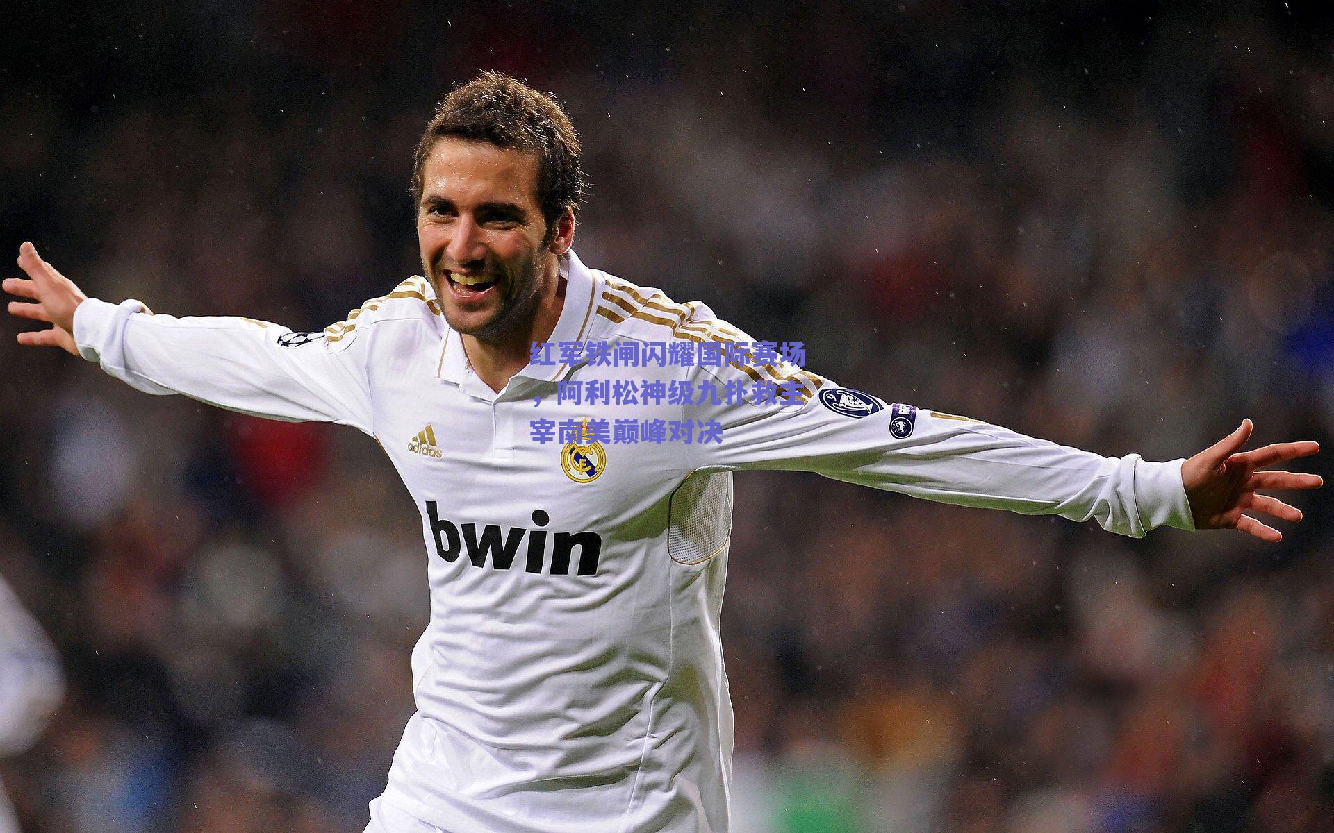 红军铁闸闪耀国际赛场,阿利松神级九扑救主宰南美巅峰对决