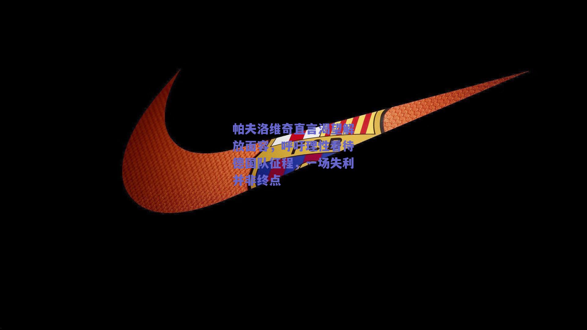 帕夫洛维奇直言渴望解放面容，呼吁理性看待德国队征程，一场失利并非终点