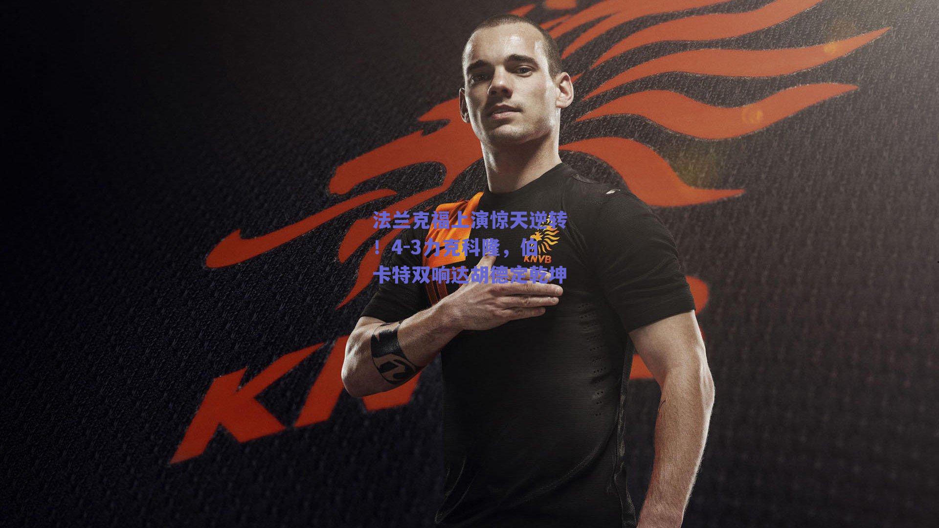 法兰克福上演惊天逆转！4-3力克科隆，伯卡特双响达胡德定乾坤