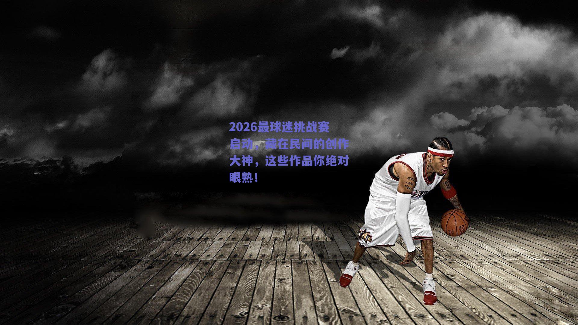 2026最球迷挑战赛启动，藏在民间的创作大神，这些作品你绝对眼熟！