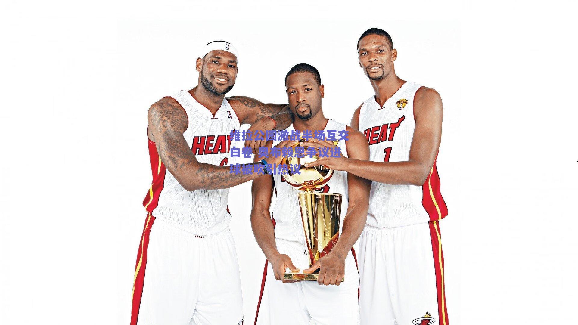 维拉公园激战半场互交白卷 奥布赖恩争议进球被吹引热议