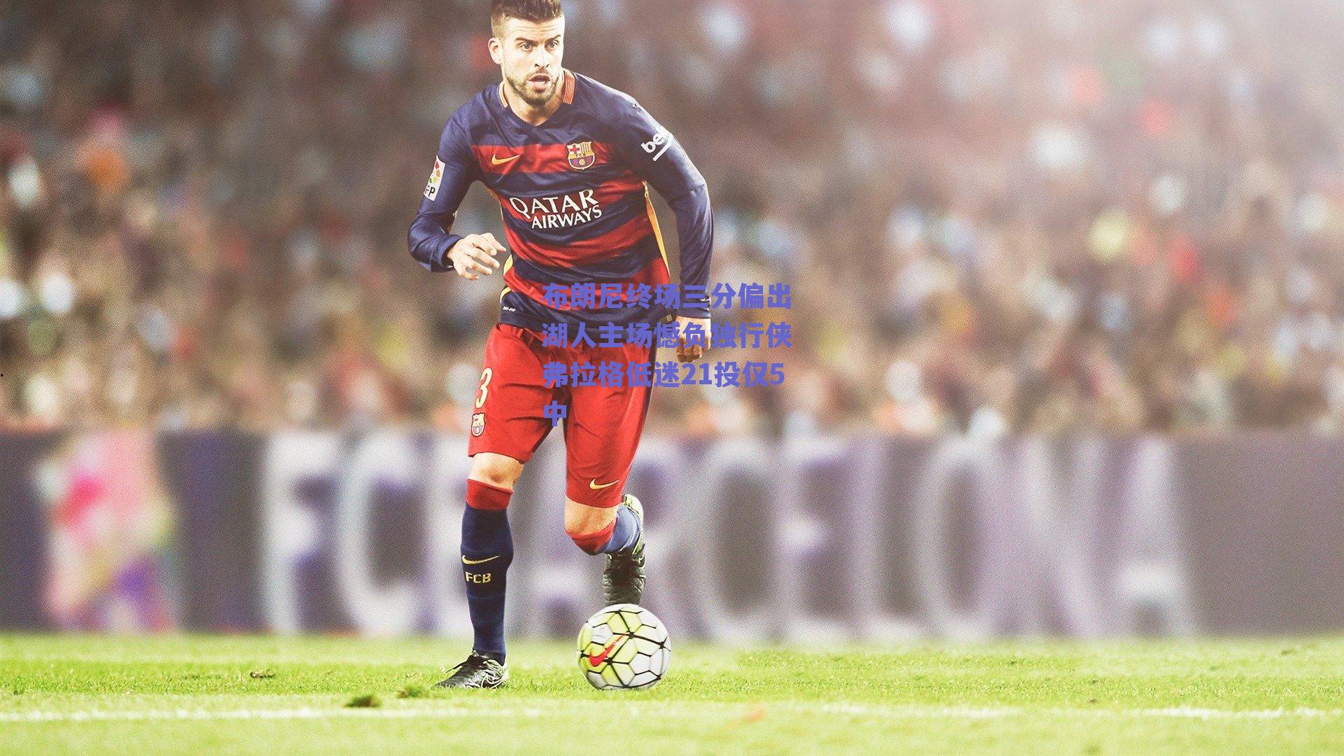 布朗尼终场三分偏出 湖人主场憾负独行侠 弗拉格低迷21投仅5中